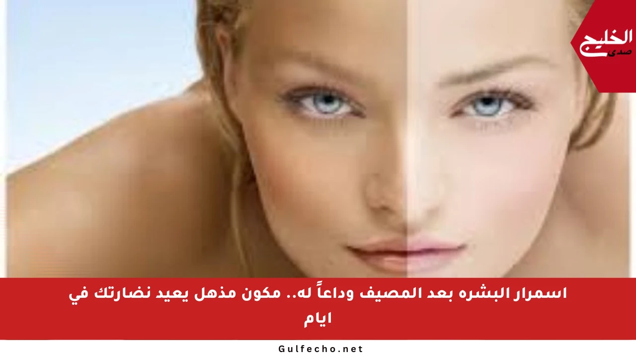 اسمرار البشرة بعد المصيف وداعاً له.. مكون مذهل يعيد نضارتك في أيام